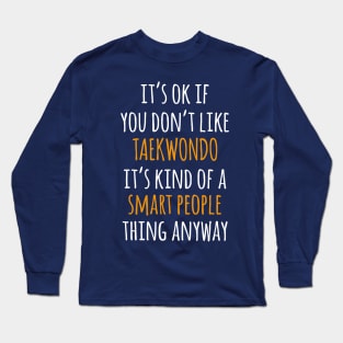 Taekwondo Funny Gift Idea | It's Ok If You Don't Like Taekwondo Long Sleeve T-Shirt